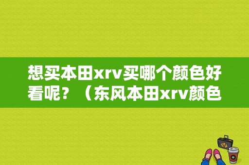 想买本田xrv买哪个颜色好看呢？（东风本田xrv颜色选择）-图1