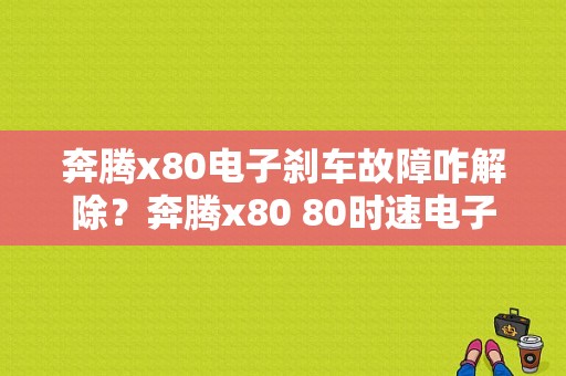 奔腾x80电子刹车故障咋解除？奔腾x80 80时速电子驻车故障-图1