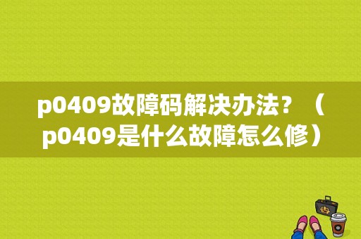 p0409故障码解决办法？（p0409是什么故障怎么修）