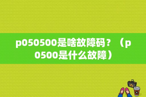p050500是啥故障码？（p0500是什么故障）-图1