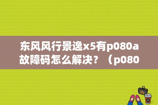 东风风行景逸x5有p080a故障码怎么解决？（p080a故障这么清）-图1