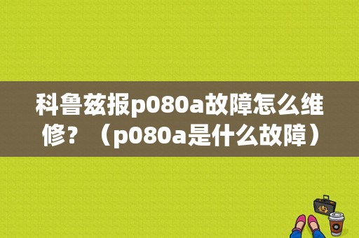 科鲁兹报p080a故障怎么维修？（p080a是什么故障）-图1