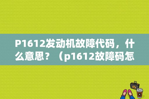 P1612发动机故障代码，什么意思？（p1612故障码怎么解决）-图1