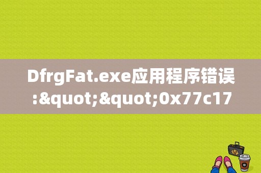 DfrgFat.exe应用程序错误:""0x77c1741c""指令引用的""0xef9b03f2""内存，该内存不能为""read""，如何解决？（p1741故障码得意思）