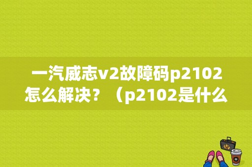 一汽威志v2故障码p2102怎么解决？（p2102是什么故障）-图1