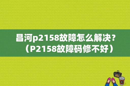 昌河p2158故障怎么解决？（P2158故障码修不好）-图1