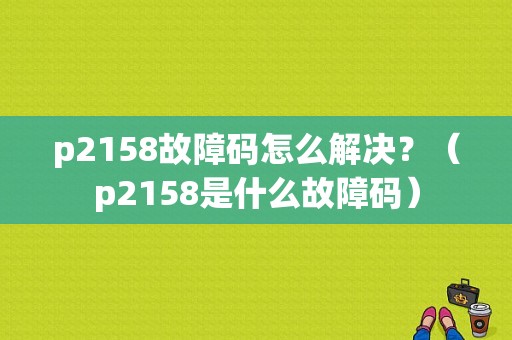 p2158故障码怎么解决？（p2158是什么故障码）-图1