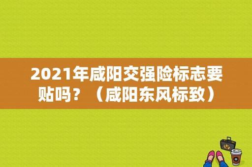 2021年咸阳交强险标志要贴吗？（咸阳东风标致）-图1