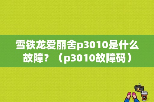 雪铁龙爱丽舍p3010是什么故障？（p3010故障码）-图1