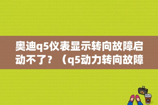 奥迪q5仪表显示转向故障启动不了？（q5动力转向故障）-图1