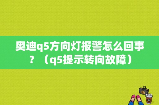 奥迪q5方向灯报警怎么回事？（q5提示转向故障）-图1