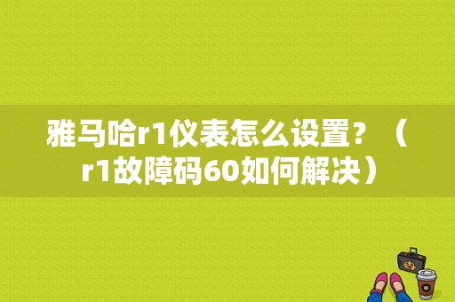 雅马哈r1仪表怎么设置？（r1故障码60如何解决）-图1