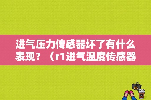 进气压力传感器坏了有什么表现？（r1进气温度传感器故障）-图1