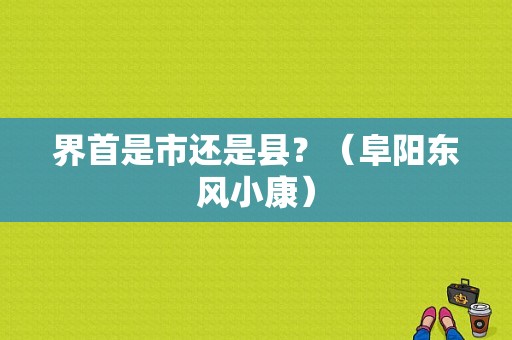界首是市还是县？（阜阳东风小康）-图1
