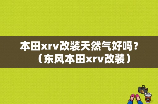 本田xrv改装天然气好吗？（东风本田xrv改装）-图1