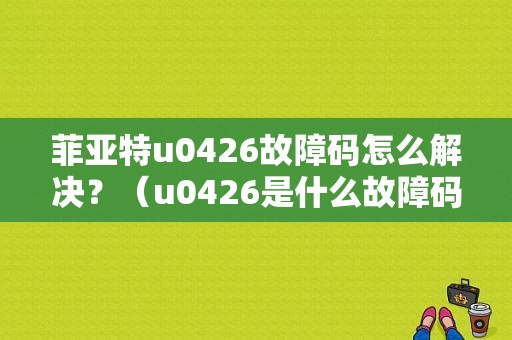 菲亚特u0426故障码怎么解决？（u0426是什么故障码）-图1