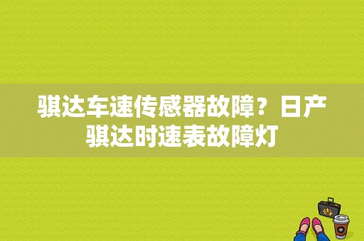 骐达车速传感器故障？日产骐达时速表故障灯-图1