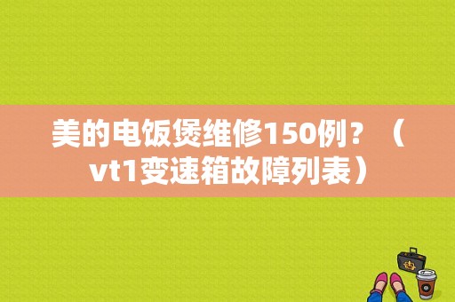 美的电饭煲维修150例？（vt1变速箱故障列表）-图2