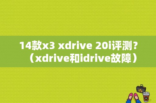 14款x3 xdrive 20i评测？（xdrive和idrive故障）-图1