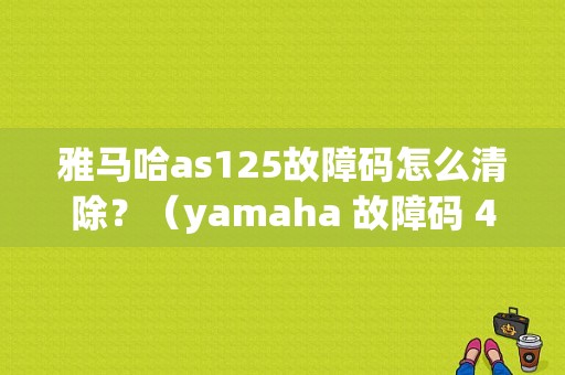 雅马哈as125故障码怎么清除？（yamaha 故障码 4短2长）-图1