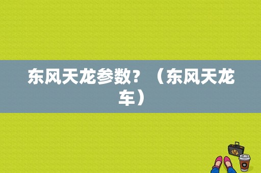 东风天龙参数？（东风天龙车）-图1