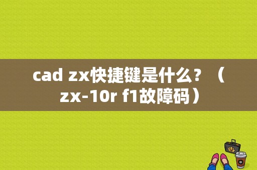 cad zx快捷键是什么？（zx-10r f1故障码）-图1
