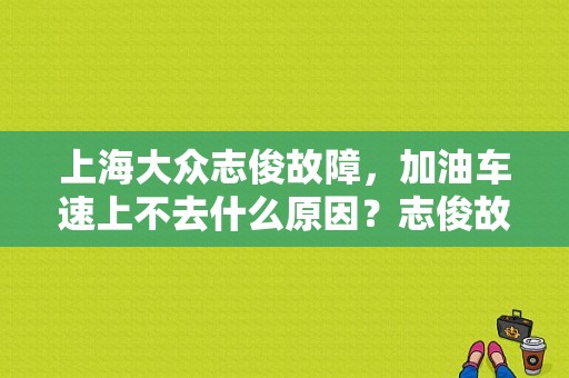 上海大众志俊故障，加油车速上不去什么原因？志俊故障码多-图1