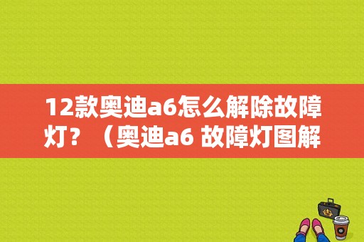 12款奥迪a6怎么解除故障灯？（奥迪a6 故障灯图解）-图1