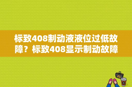 标致408制动液液位过低故障？标致408显示制动故障-图1