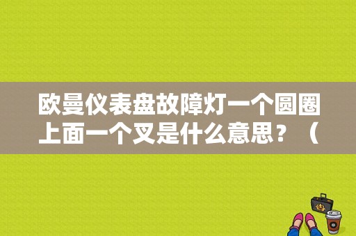 欧曼仪表盘故障灯一个圆圈上面一个叉是什么意思？（欧曼故障图标）-图1