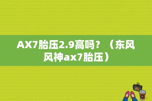 AX7胎压2.9高吗？（东风风神ax7胎压）-图1