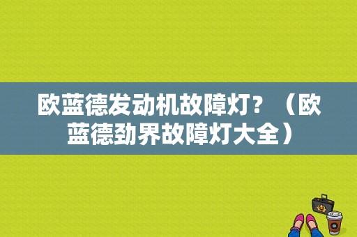 欧蓝德发动机故障灯？（欧蓝德劲界故障灯大全）-图1