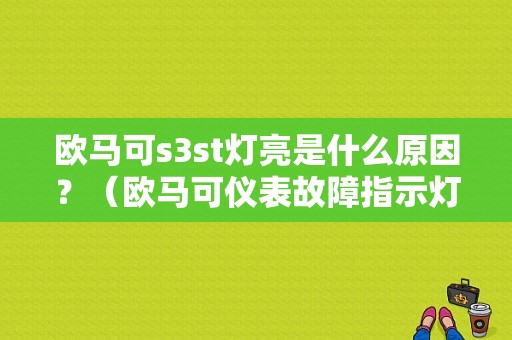 欧马可s3st灯亮是什么原因？（欧马可仪表故障指示灯）-图1
