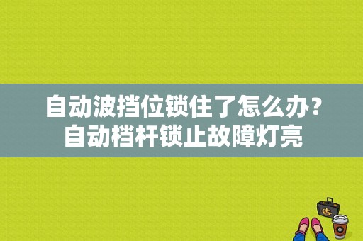 自动波挡位锁住了怎么办？自动档杆锁止故障灯亮-图1