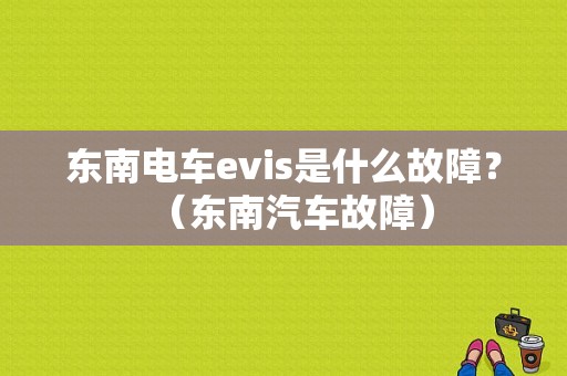 东南电车evis是什么故障？（东南汽车故障）-图1