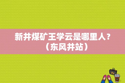 新井煤矿王学云是哪里人？（东风井站）-图1