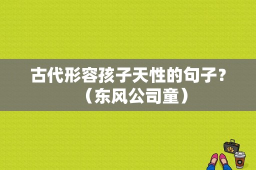 古代形容孩子天性的句子？（东风公司童）-图1