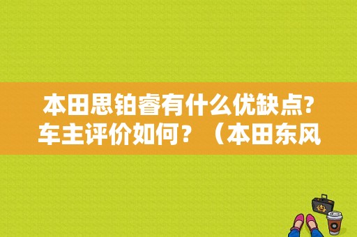 本田思铂睿有什么优缺点?车主评价如何？（本田东风思铂睿）-图1