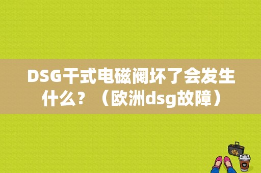 DSG干式电磁阀坏了会发生什么？（欧洲dsg故障）-图1