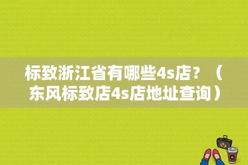 标致浙江省有哪些4s店？（东风标致店4s店地址查询）-图1