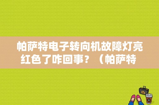 帕萨特电子转向机故障灯亮红色了咋回事？（帕萨特 方向盘 故障灯）-图1