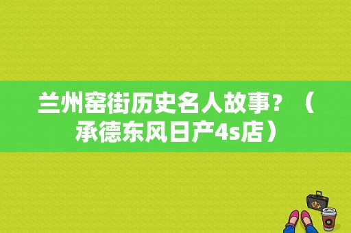 兰州窑街历史名人故事？（承德东风日产4s店）