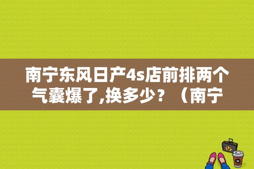 南宁东风日产4s店前排两个气囊爆了,换多少？（南宁东风日产修理）-图1