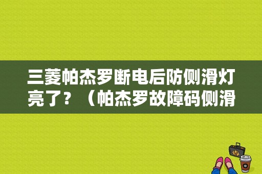 三菱帕杰罗断电后防侧滑灯亮了？（帕杰罗故障码侧滑为启动）-图1