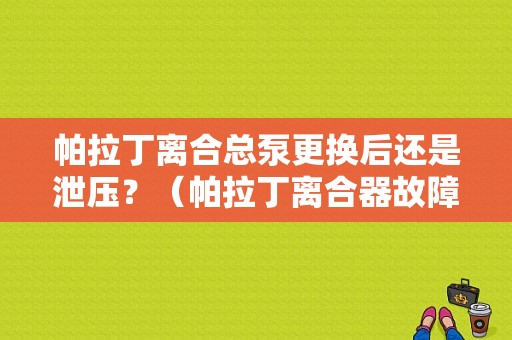 帕拉丁离合总泵更换后还是泄压？（帕拉丁离合器故障）-图1