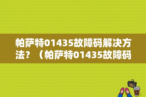 帕萨特01435故障码解决方法？（帕萨特01435故障码）-图1