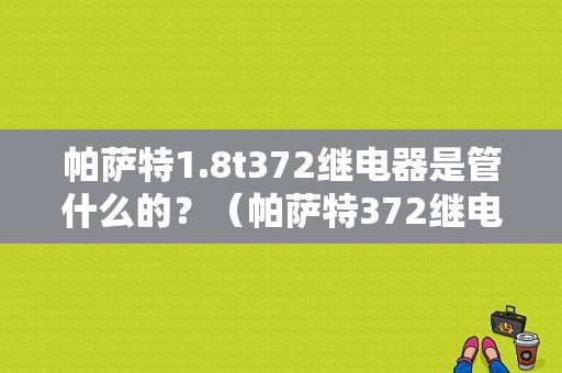 帕萨特1.8t372继电器是管什么的？（帕萨特372继电器故障）-图1