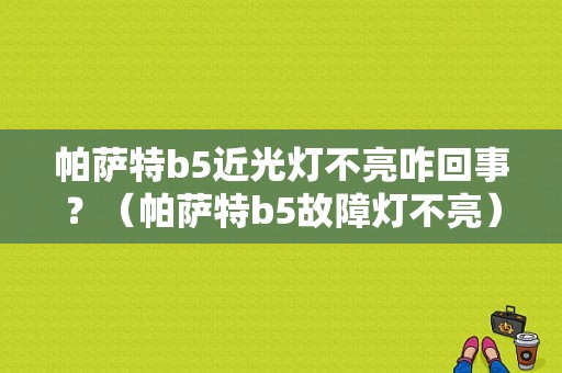 帕萨特b5近光灯不亮咋回事？（帕萨特b5故障灯不亮）-图1