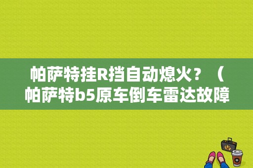 帕萨特挂R挡自动熄火？（帕萨特b5原车倒车雷达故障）-图1