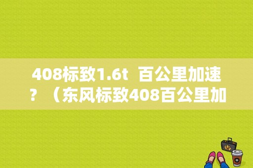 408标致1.6t  百公里加速？（东风标致408百公里加速）-图1